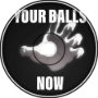 Your Balls, Now