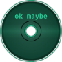 ok maybe