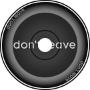 don&amp;#039;t leave (ft. mossyrain)